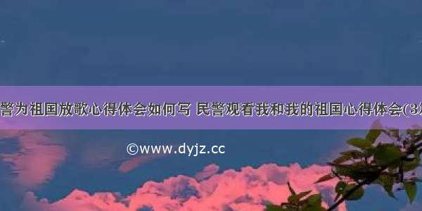 民警为祖国放歌心得体会如何写 民警观看我和我的祖国心得体会(3篇)