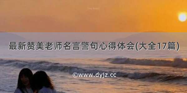 最新赞美老师名言警句心得体会(大全17篇)