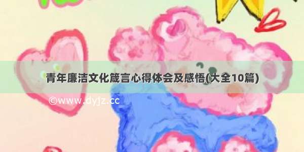 青年廉洁文化箴言心得体会及感悟(大全10篇)