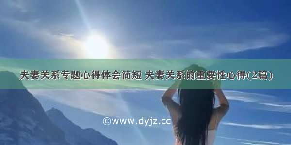 夫妻关系专题心得体会简短 夫妻关系的重要性心得(2篇)