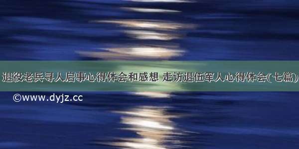 退役老兵寻人启事心得体会和感想 走访退伍军人心得体会(七篇)