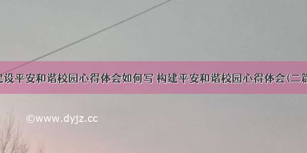 建设平安和谐校园心得体会如何写 构建平安和谐校园心得体会(二篇)