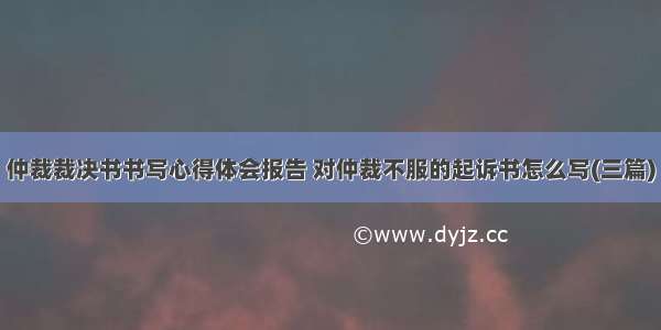 仲裁裁决书书写心得体会报告 对仲裁不服的起诉书怎么写(三篇)