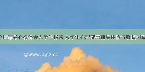 心理辅导心得体会大学生报告 大学生心理健康辅导体验与收获(8篇)