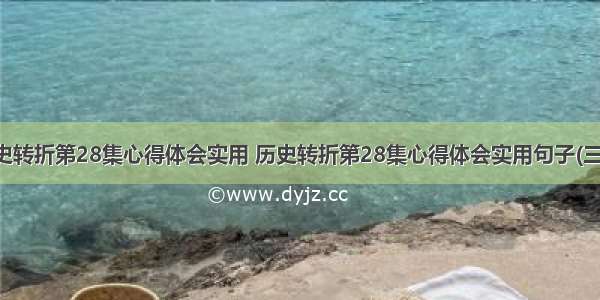 历史转折第28集心得体会实用 历史转折第28集心得体会实用句子(三篇)