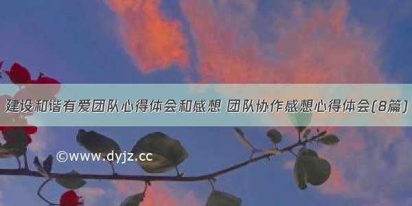 建设和谐有爱团队心得体会和感想 团队协作感想心得体会(8篇)