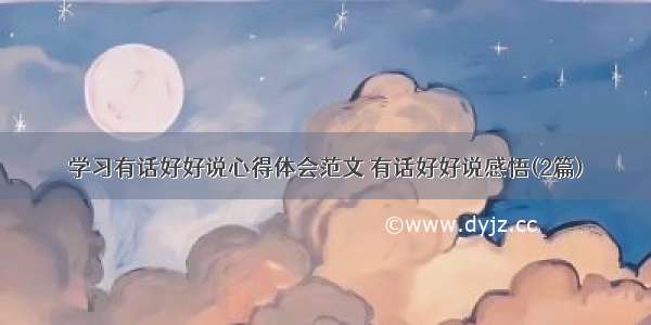 学习有话好好说心得体会范文 有话好好说感悟(2篇)