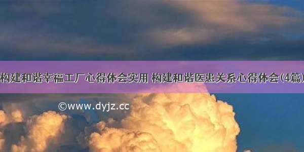 构建和谐幸福工厂心得体会实用 构建和谐医患关系心得体会(4篇)