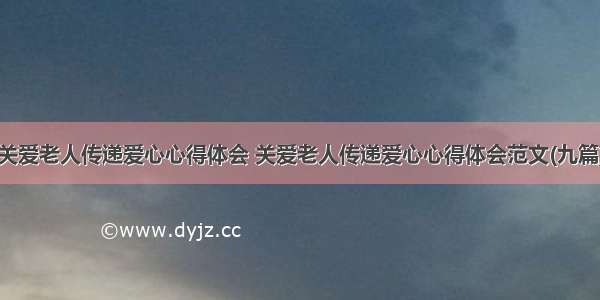 关爱老人传递爱心心得体会 关爱老人传递爱心心得体会范文(九篇)