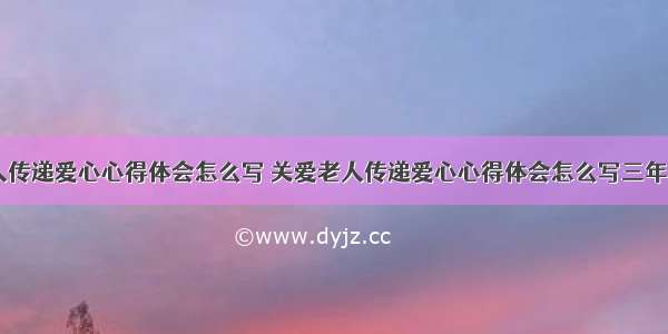 关爱老人传递爱心心得体会怎么写 关爱老人传递爱心心得体会怎么写三年级(二篇)