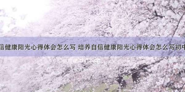 培养自信健康阳光心得体会怎么写 培养自信健康阳光心得体会怎么写初中(三篇)