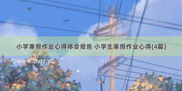 小学寒假作业心得体会报告 小学生寒假作业心得(4篇)