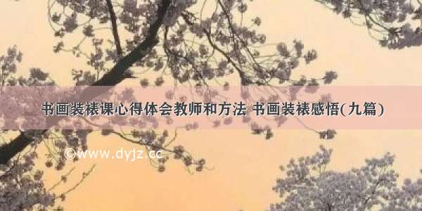 书画装裱课心得体会教师和方法 书画装裱感悟(九篇)