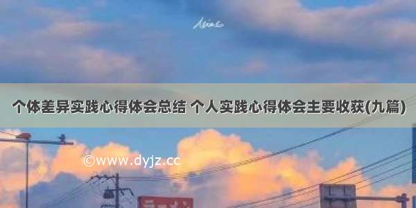 个体差异实践心得体会总结 个人实践心得体会主要收获(九篇)