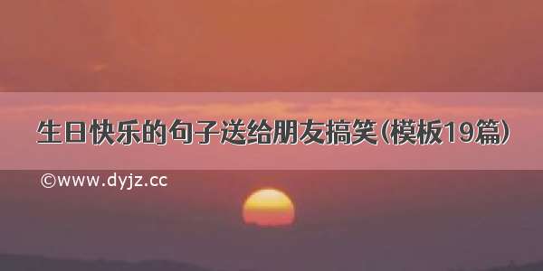 生日快乐的句子送给朋友搞笑(模板19篇)