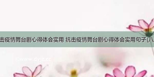 抗击疫情舞台剧心得体会实用 抗击疫情舞台剧心得体会实用句子(八篇)