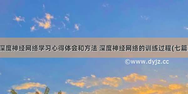 深度神经网络学习心得体会和方法 深度神经网络的训练过程(七篇)