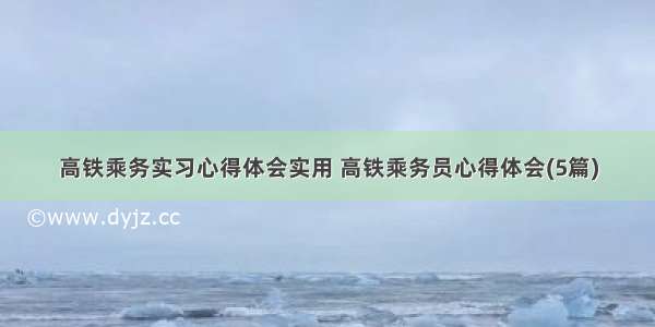 高铁乘务实习心得体会实用 高铁乘务员心得体会(5篇)