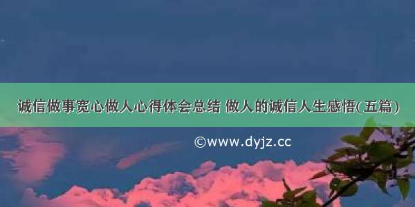 诚信做事宽心做人心得体会总结 做人的诚信人生感悟(五篇)