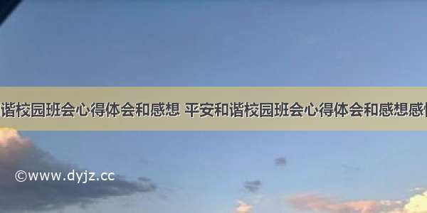 平安和谐校园班会心得体会和感想 平安和谐校园班会心得体会和感想感悟(2篇)