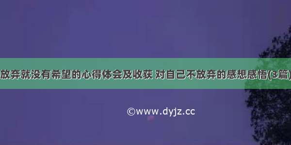 放弃就没有希望的心得体会及收获 对自己不放弃的感想感悟(3篇)