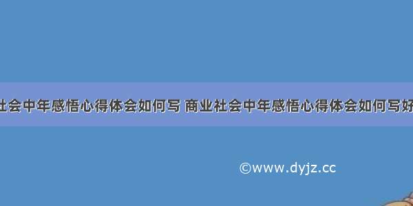 商业社会中年感悟心得体会如何写 商业社会中年感悟心得体会如何写好(5篇)