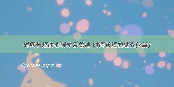 时间长短的心得体会总结 时间长短的感受(7篇)