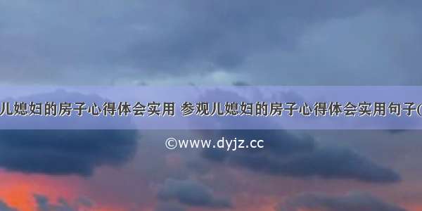 参观儿媳妇的房子心得体会实用 参观儿媳妇的房子心得体会实用句子(3篇)