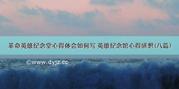 革命英雄纪念堂心得体会如何写 英雄纪念馆心得感想(八篇)