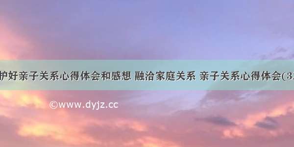 维护好亲子关系心得体会和感想 融洽家庭关系 亲子关系心得体会(3篇)