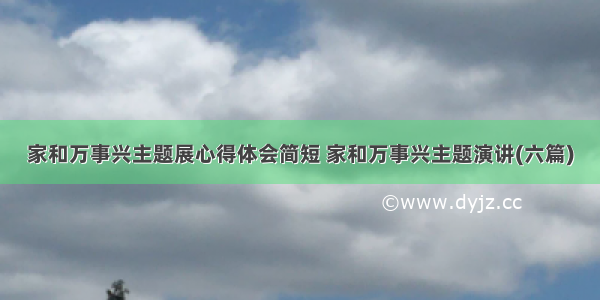 家和万事兴主题展心得体会简短 家和万事兴主题演讲(六篇)