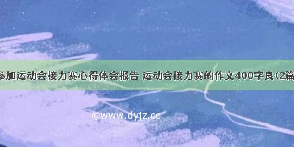 参加运动会接力赛心得体会报告 运动会接力赛的作文400字良(2篇)