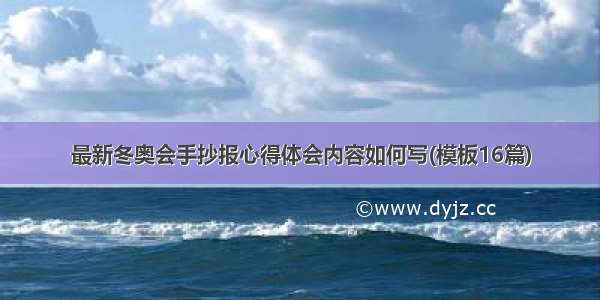 最新冬奥会手抄报心得体会内容如何写(模板16篇)