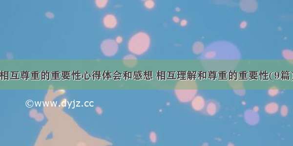 相互尊重的重要性心得体会和感想 相互理解和尊重的重要性(9篇)