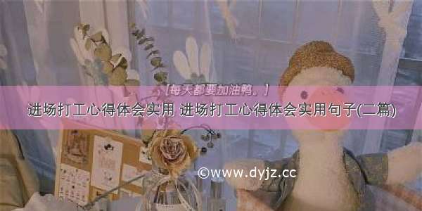 进场打工心得体会实用 进场打工心得体会实用句子(二篇)