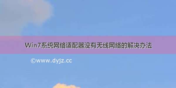 Win7系统网络适配器没有无线网络的解决办法