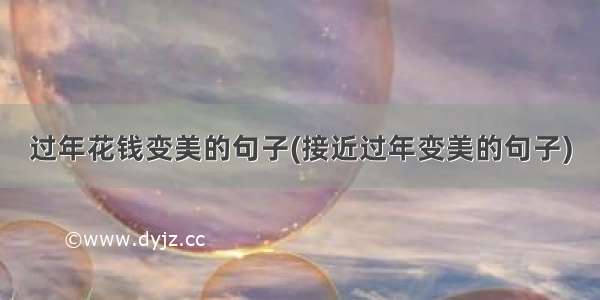 过年花钱变美的句子(接近过年变美的句子)