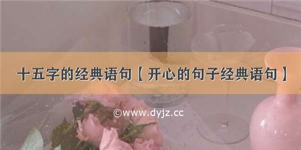 十五字的经典语句【开心的句子经典语句】