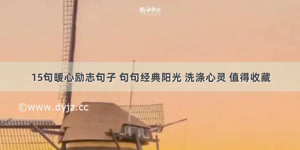 15句暖心励志句子 句句经典阳光 洗涤心灵 值得收藏