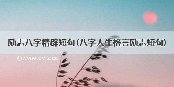 励志八字精辟短句(八字人生格言励志短句)