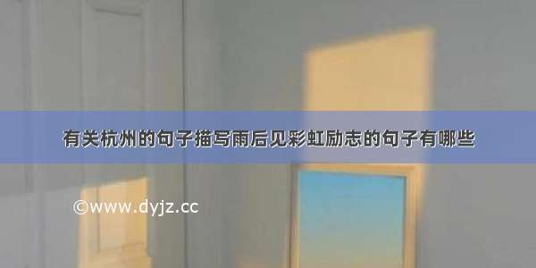 有关杭州的句子描写雨后见彩虹励志的句子有哪些