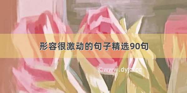 形容很激动的句子精选90句