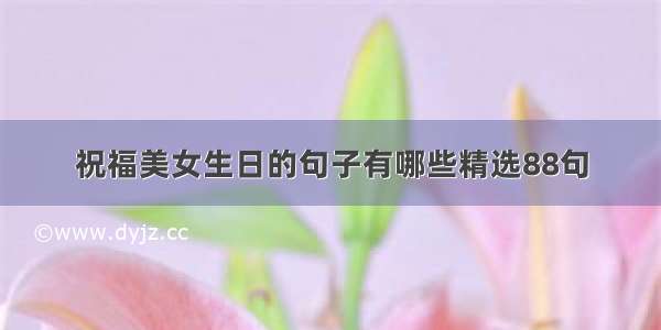 祝福美女生日的句子有哪些精选88句