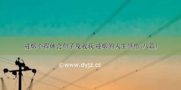 戒烟心得体会句子及收获 戒烟的人生感悟(八篇)