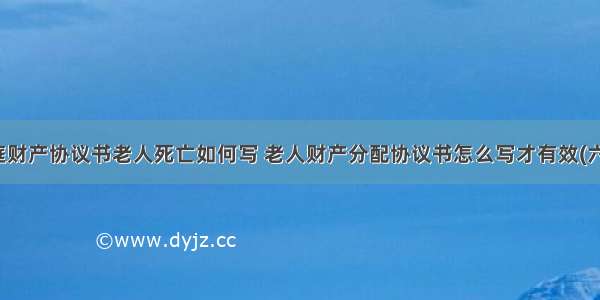 家庭财产协议书老人死亡如何写 老人财产分配协议书怎么写才有效(六篇)