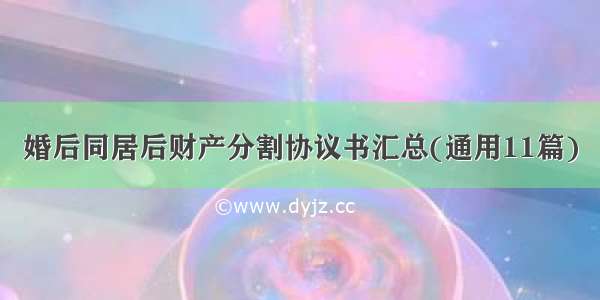 婚后同居后财产分割协议书汇总(通用11篇)