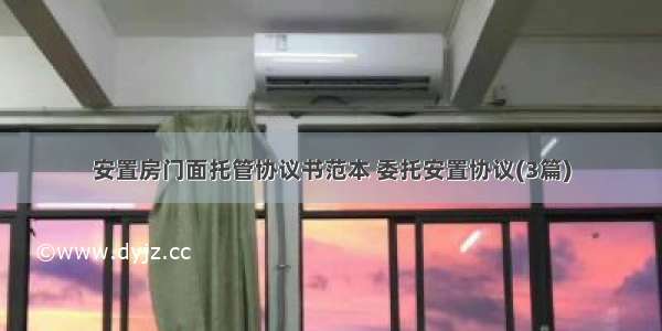 安置房门面托管协议书范本 委托安置协议(3篇)