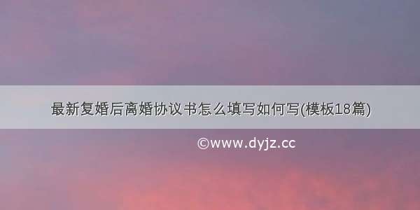 最新复婚后离婚协议书怎么填写如何写(模板18篇)