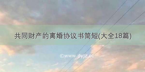 共同财产的离婚协议书简短(大全18篇)