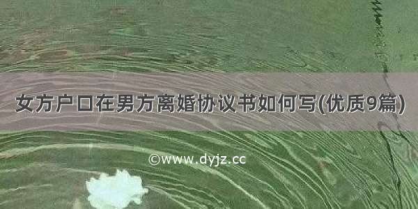 女方户口在男方离婚协议书如何写(优质9篇)